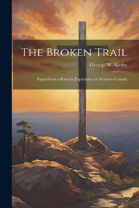 Broken Trail; Pages From a Pastor's Experience in Western Canada