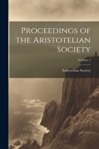 Proceedings of the Aristotelian Society; Volume 1