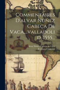 Commentaires D'alvar Nuñez Cabeça De Vaca, ...valladolid, 1555...