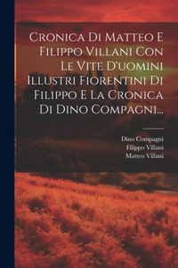 Cronica Di Matteo E Filippo Villani Con Le Vite D'uomini Illustri Fiorentini Di Filippo E La Cronica Di Dino Compagni...