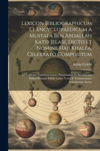 Lexicon Bibliographicum Et Encyclopaedicum a Mustafa Ben Abdallah Katib Jelabi, Dicto Et Nomine Haji Khalfa, Celebrato Compositum