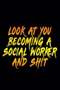 Look At You Becoming A Social Worker And Shit