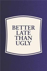 Better Late Than Ugly