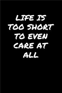 Life Is Too Short To Even Care At All