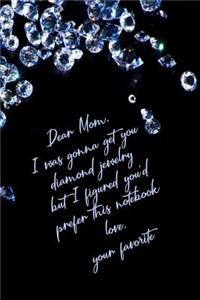 Dear Mom I Was Gonna Get You Diamond Jewelry But I Figured You'd Prefer This Notebook
