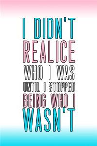 I Didn't Realice Who I Was Until I Stopped Being Who I Wasn't