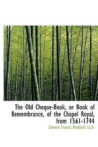 The Old Cheque-Book, or Book of Remembrance, of the Chapel Royal, from 1561-1744