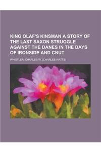 King Olaf's Kinsman a Story of the Last Saxon Struggle Against the Danes in the Days of Ironside and Cnut