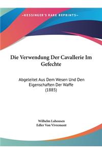 Die Verwendung Der Cavallerie Im Gefechte: Abgeleitet Aus Dem Wesen Und Den Eigenschaften Der Waffe (1885)