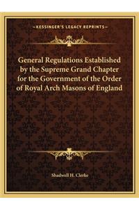 General Regulations Established by the Supreme Grand Chapter for the Government of the Order of Royal Arch Masons of England
