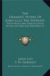 Dramatic Works Of John Lilly, The Euphuist