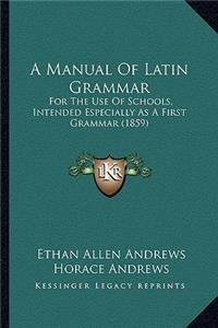 Manual of Latin Grammar: For the Use of Schools, Intended Especially as a First Grammar (1859)