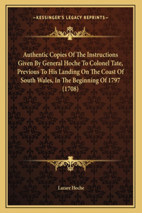 Authentic Copies Of The Instructions Given By General Hoche To Colonel Tate, Previous To His Landing On The Coast Of South Wales, In The Beginning Of 1797 (1708)