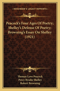Peacock's Four Ages Of Poetry; Shelley's Defense Of Poetry; Browning's Essay On Shelley (1921)
