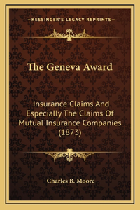 The Geneva Award: Insurance Claims And Especially The Claims Of Mutual Insurance Companies (1873)