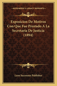 Exposicion De Motivos Con Que Fue Prestado A La Secretaria De Justicia (1894)