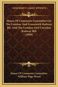 House Of Commons Committee On The London And Greenwich Railway Bil, And The London And Croydon Railway Bill (1840)