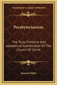 Presbyterianism: The Truly Primitive And Apostolical Constitution Of The Church Of Christ