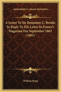 A Letter To Sir Benjamin C. Brodie In Reply To His Letter In Fraser's Magazine For September 1861 (1861)