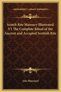 Scotch Rite Masonry Illustrated V1 The Complete Ritual of the Ancient and Accepted Scottish Rite