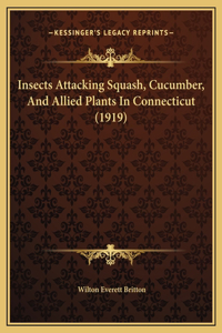 Insects Attacking Squash, Cucumber, And Allied Plants In Connecticut (1919)