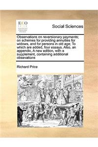 Observations on Reversionary Payments; On Schemes for Providing Annuities for Widows, and for Persons in Old Age; To Which Are Added, Four Essays. Also, an Appendix, a New Edition, with a Supplement, Containing Additional Obsevations