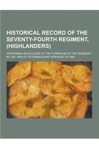 Historical Record of the Seventy-Fourth Regiment, (Highlanders); Containing an Account of the Formation of the Regiment in 1787, and of Its Subsequent