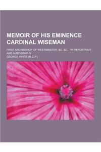 Memoir of His Eminence Cardinal Wiseman; First Archbishop of Westminster, &C. &C.; With Portrait and Autography