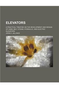 Elevators; A Practical Treatise on the Development and Design of Hand, Belt, Steam, Hydraulic, and Electric Elevators