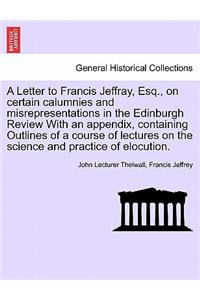 Letter to Francis Jeffray, Esq., on Certain Calumnies and Misrepresentations in the Edinburgh Review with an Appendix, Containing Outlines of a Course of Lectures on the Science and Practice of Elocution.