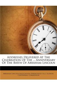 Addresses Delivered at the Celebration of the ... Anniversary of the Birth of Abraham Lincoln