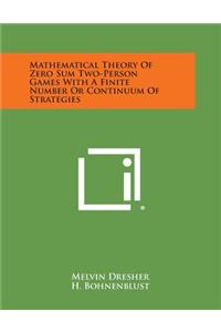 Mathematical Theory of Zero Sum Two-Person Games with a Finite Number or Continuum of Strategies