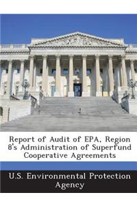Report of Audit of EPA, Region 8's Administration of Superfund Cooperative Agreements