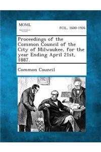 Proceedings of the Common Council of the City of Milwaukee, for the Year Ending April 21st, 1887.