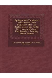 Epilegomena Zu Meiner Wissanschaft Der Logischen Idee: ALS Replik Gegen Die Kritik Der Herren Michelet Und Lassalle