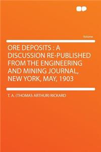 Ore Deposits: A Discussion Re-Published from the Engineering and Mining Journal, New York, May, 1903