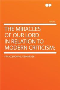 The Miracles of Our Lord in Relation to Modern Criticism;