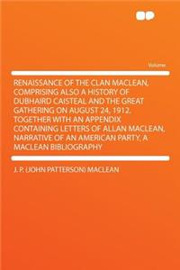 Renaissance of the Clan MacLean, Comprising Also a History of Dubhaird Caisteal and the Great Gathering on August 24, 1912. Together with an Appendix Containing Letters of Allan MacLean, Narrative of an American Party, a MacLean Bibliography