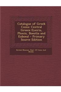 Catalogue of Greek Coins: Central Greece (Locris, Phocis, Boeotia and Euboea) - Primary Source Edition