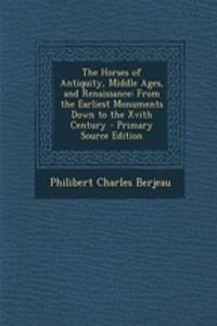 The Horses of Antiquity, Middle Ages, and Renaissance: From the Earliest Monuments Down to the Xvith Century