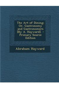 The Art of Dining; Or, Gastronomy and Gastronomers [By A. Hayward].