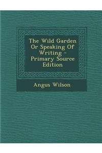 The Wild Garden or Speaking of Writing - Primary Source Edition