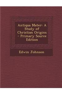 Antiqua Mater: A Study of Christian Origins