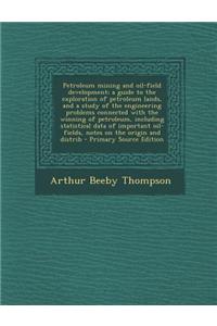 Petroleum Mining and Oil-Field Development; A Guide to the Exploration of Petroleum Lands, and a Study of the Engineering Problems Connected with the