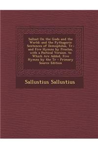 Sallust on the Gods and the World; And the Pythagoric Sentences of Demophilus, Tr.; And Five Hymns by Proclus, with a Poetical Version. to Which Are a