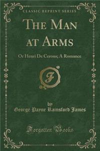 The Man at Arms: Or Henri de Cerons; A Romance (Classic Reprint)