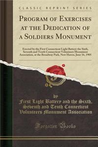Program of Exercises at the Dedication of a Soldiers Monument: Erected by the First Connecticut Light Battery the Sixth, Seventh and Tenth Connecticut Volunteers Monument Association, at the Broadway Park, New Haven, June 16, 1905 (Classic Reprint)