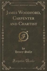 James Woodford, Carpenter and Chartist, Vol. 2 of 2 (Classic Reprint)