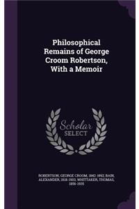 Philosophical Remains of George Croom Robertson, with a Memoir