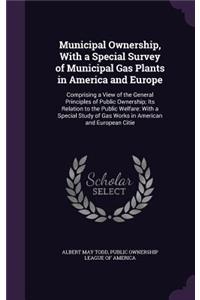 Municipal Ownership, With a Special Survey of Municipal Gas Plants in America and Europe
